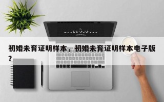 初婚未育证明样本，初婚未育证明样本电子版？