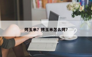 烤玉米？烤玉米怎么烤？