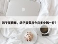 鸽子蛋费用，鸽子蛋费用今日多少钱一斤？