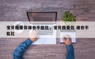 宝贝我爱你谁也不能比，宝贝我爱你 谁也不能比
