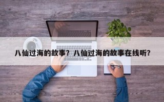八仙过海的故事？八仙过海的故事在线听？