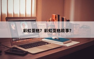 彩虹蛋糕？彩虹蛋糕故事？