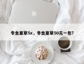 冬虫夏草5x，冬虫夏草50元一包？