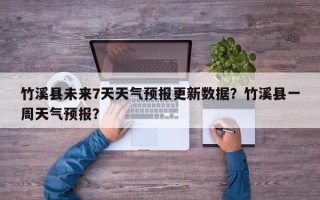 竹溪县未来7天天气预报更新数据？竹溪县一周天气预报？