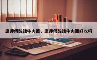 康师傅酸辣牛肉面，康师傅酸辣牛肉面好吃吗