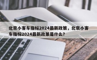 北京小客车指标2024最新政策，北京小客车指标2024最新政策是什么？