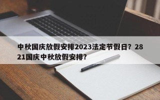 中秋国庆放假安排2023法定节假日？2821国庆中秋放假安排？