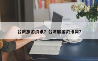 台湾旅游资讯？台湾旅游资讯网？