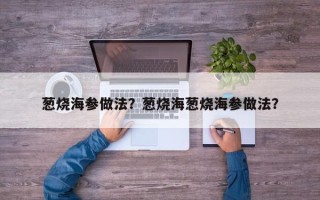 葱烧海参做法？葱烧海葱烧海参做法？