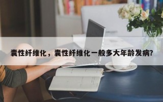 囊性纤维化，囊性纤维化一般多大年龄发病？