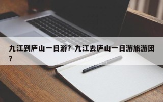九江到庐山一日游？九江去庐山一日游旅游团？