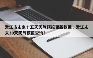 澄江市未来十五天天气预报更新数据，澄江未来30天天气预报查询？