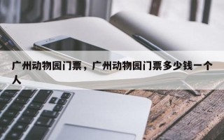 广州动物园门票，广州动物园门票多少钱一个人