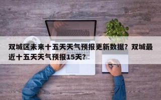 双城区未来十五天天气预报更新数据？双城最近十五天天气预报15天？