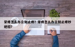 牙疼怎么办立刻止疼？牙疼怎么办立刻止疼妙绝招？
