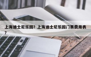 上海迪士尼乐园？上海迪士尼乐园门票费用表？
