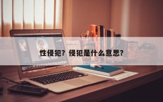 性侵犯？侵犯是什么意思？