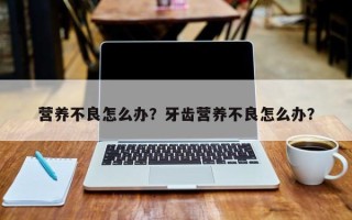 营养不良怎么办？牙齿营养不良怎么办？