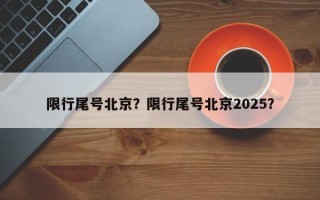 限行尾号北京？限行尾号北京2025？