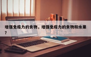 增强免疫力的食物，增强免疫力的食物和水果？