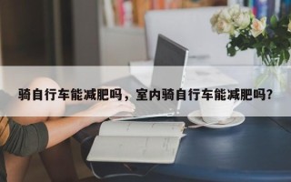 骑自行车能减肥吗，室内骑自行车能减肥吗？