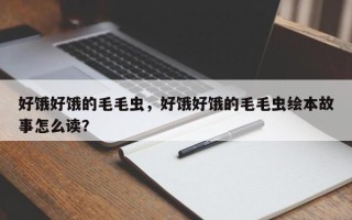 好饿好饿的毛毛虫，好饿好饿的毛毛虫绘本故事怎么读？