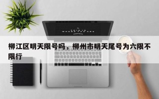柳江区明天限号吗，柳州市明天尾号为六限不限行