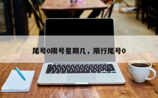 尾号0限号星期几，限行尾号0