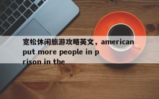 宽松休闲旅游攻略英文，american put more people in prison in the