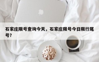 石家庄限号查询今天，石家庄限号今日限行尾号？