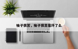 柚子很苦，柚子很苦是坏了么