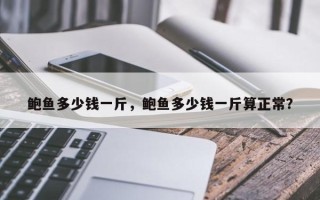 鲍鱼多少钱一斤，鲍鱼多少钱一斤算正常？