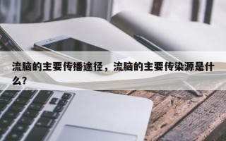 流脑的主要传播途径，流脑的主要传染源是什么？