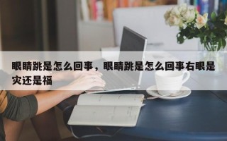 眼睛跳是怎么回事，眼睛跳是怎么回事右眼是灾还是福