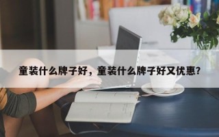 童装什么牌子好，童装什么牌子好又优惠？
