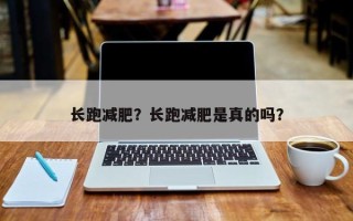 长跑减肥？长跑减肥是真的吗？