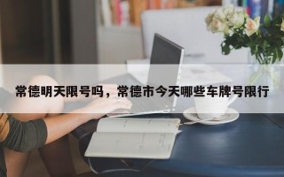 常德明天限号吗，常德市今天哪些车牌号限行