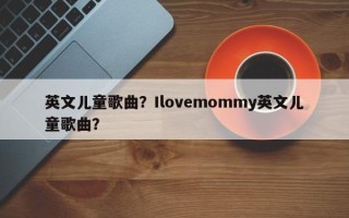 英文儿童歌曲？Ilovemommy英文儿童歌曲？