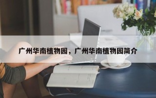 广州华南植物园，广州华南植物园简介