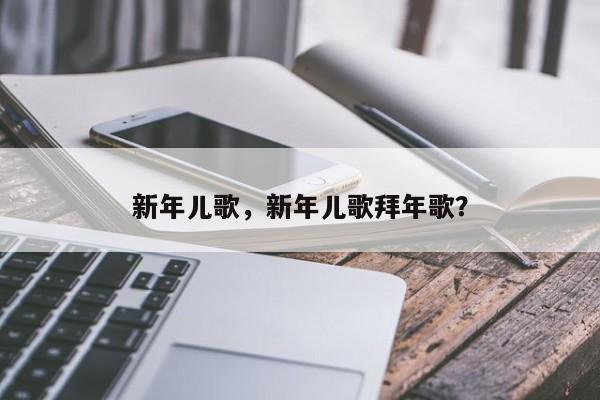 新年儿歌，新年儿歌拜年歌？-第3张图片-890百科网