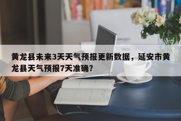黄龙县未来3天天气预报更新数据，延安市黄龙县天气预报7天准确？-第3张图片-890百科网