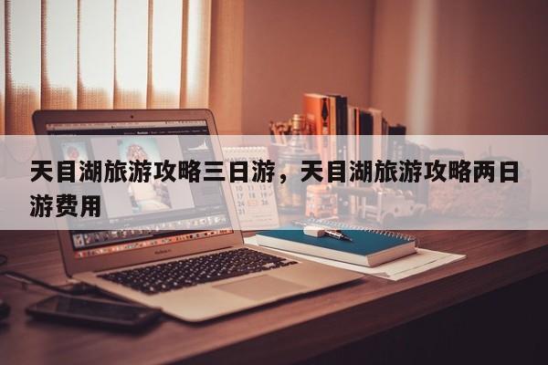 天目湖旅游攻略三日游，天目湖旅游攻略两日游费用-第2张图片-890百科网
