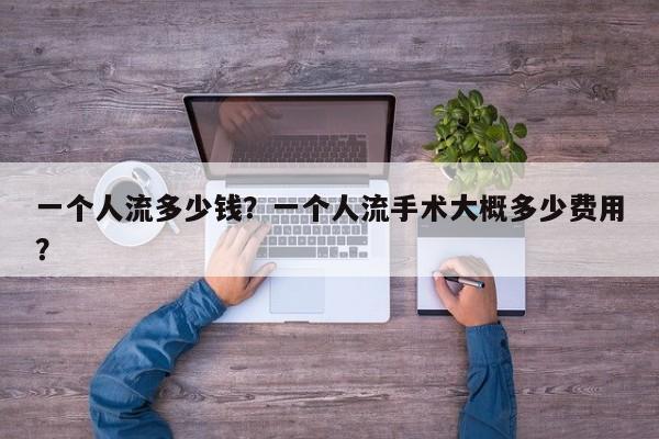 一个人流多少钱？一个人流手术大概多少费用？-第3张图片-890百科网