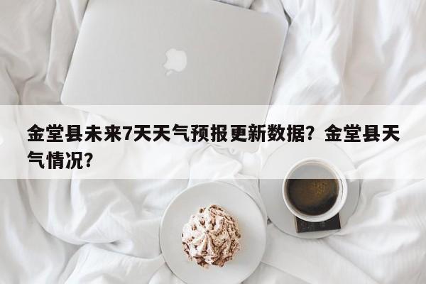 金堂县未来7天天气预报更新数据？金堂县天气情况？-第3张图片-890百科网
