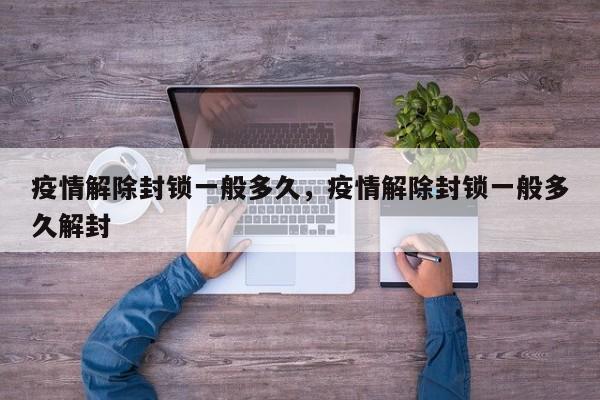 疫情解除封锁一般多久，疫情解除封锁一般多久解封-第2张图片-890百科网