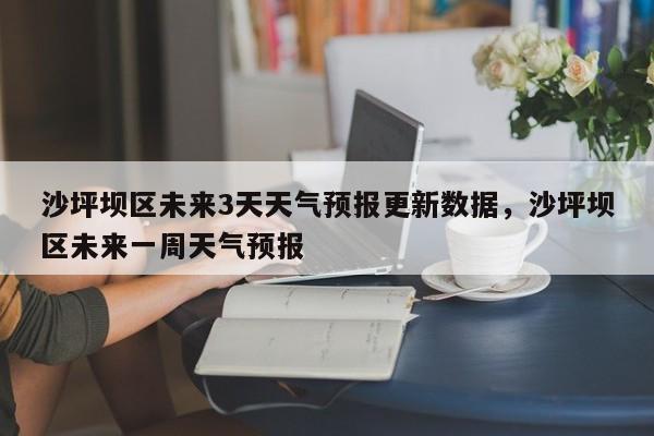 沙坪坝区未来3天天气预报更新数据，沙坪坝区未来一周天气预报-第2张图片-890百科网