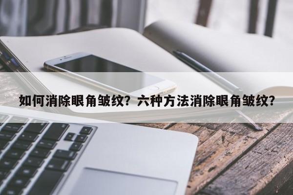 如何消除眼角皱纹？六种方法消除眼角皱纹？-第1张图片-890百科网
