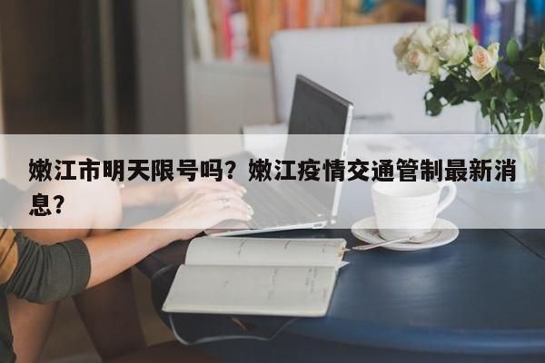 嫩江市明天限号吗？嫩江疫情交通管制最新消息？-第3张图片-890百科网