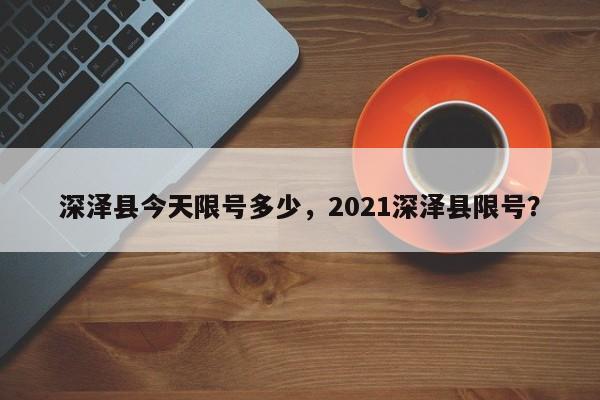 深泽县今天限号多少，2021深泽县限号？-第2张图片-890百科网