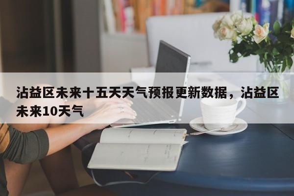 沾益区未来十五天天气预报更新数据，沾益区未来10天气-第3张图片-890百科网